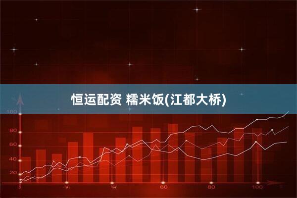 恒运配资 糯米饭(江都大桥)