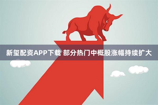 新玺配资APP下载 部分热门中概股涨幅持续扩大