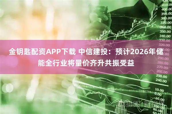 金钥匙配资APP下载 中信建投：预计2026年储能全行业将量价齐升共振受益