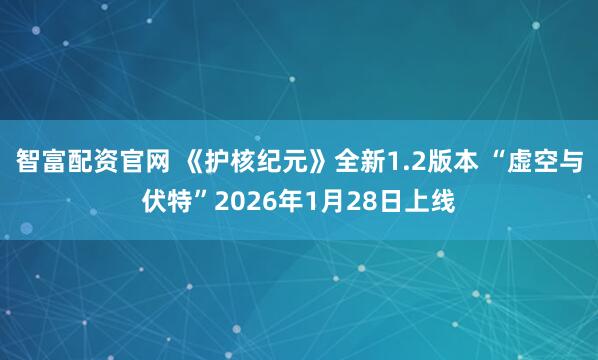 智富配资官网 《护核纪元》全新1.2版本 “虚空与伏特”2026年1月28日上线
