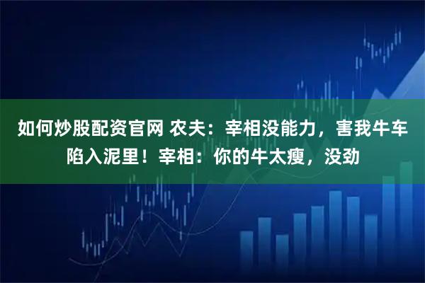 如何炒股配资官网 农夫：宰相没能力，害我牛车陷入泥里！宰相：你的牛太瘦，没劲