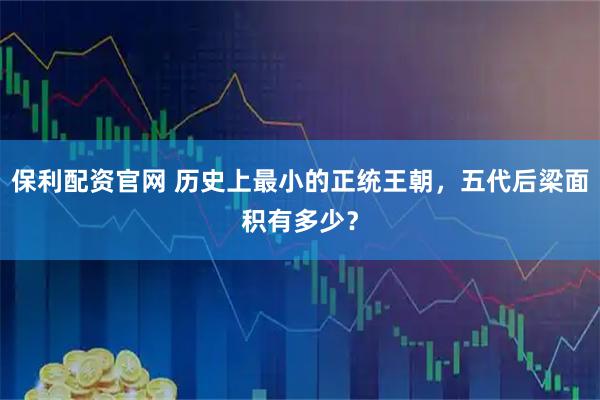 保利配资官网 历史上最小的正统王朝，五代后梁面积有多少？
