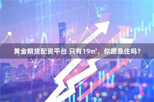 黄金期货配资平台 只有19㎡，你愿意住吗？