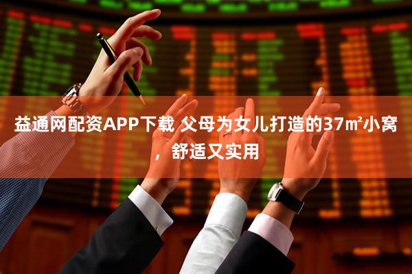 益通网配资APP下载 父母为女儿打造的37㎡小窝，舒适又实用
